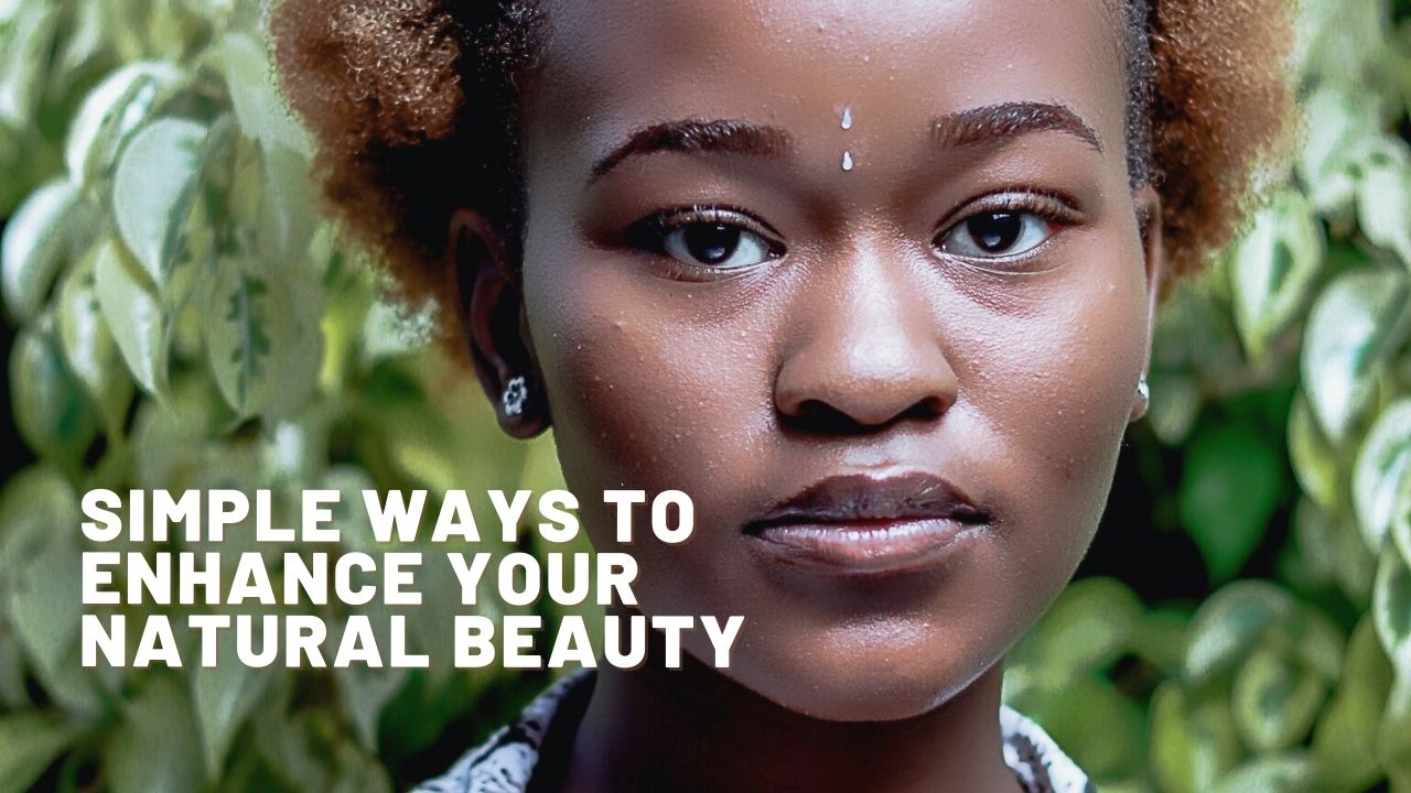 These are Simple Ways to Enhance Your Natural Beauty
